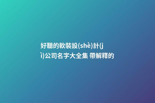 好聽的軟裝設(shè)計(jì)公司名字大全集 帶解釋的-第1張-公司起名-玄機(jī)派